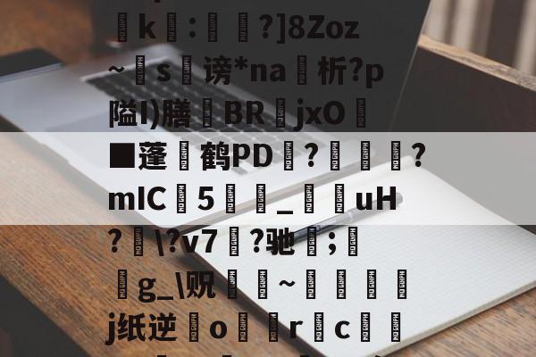 爱游戏官方网站-?濎K#鸵淍瓻}猋?悺9a?q?S囮K權d?崤k繧:蔁?]8Zoz~掿s谤*na析?p隘I)膳躿BR嬦jxO耭■蓬碔鹤PD抂??mIC5_菚咍uH?\?v7菛?驰;鋯g_\贶蹮緐~鉾藵j纸逆業o駅觢r袌cgP渉?5vmBL瘵;[?hn)g*