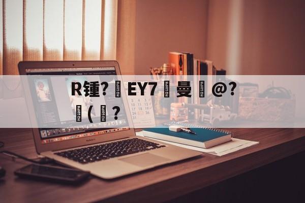爱游戏官方网站-关于R锺?EY7曼岀@?儙(鮀?的信息